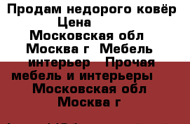 Продам недорого ковёр  › Цена ­ 2 500 - Московская обл., Москва г. Мебель, интерьер » Прочая мебель и интерьеры   . Московская обл.,Москва г.